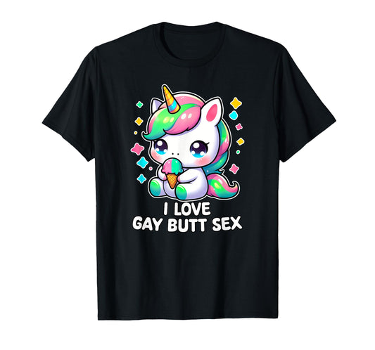 I LOVE GAY BUTT SEX Humor LGBT+ Unhinged Nasty Gag Gift T-Shirt
