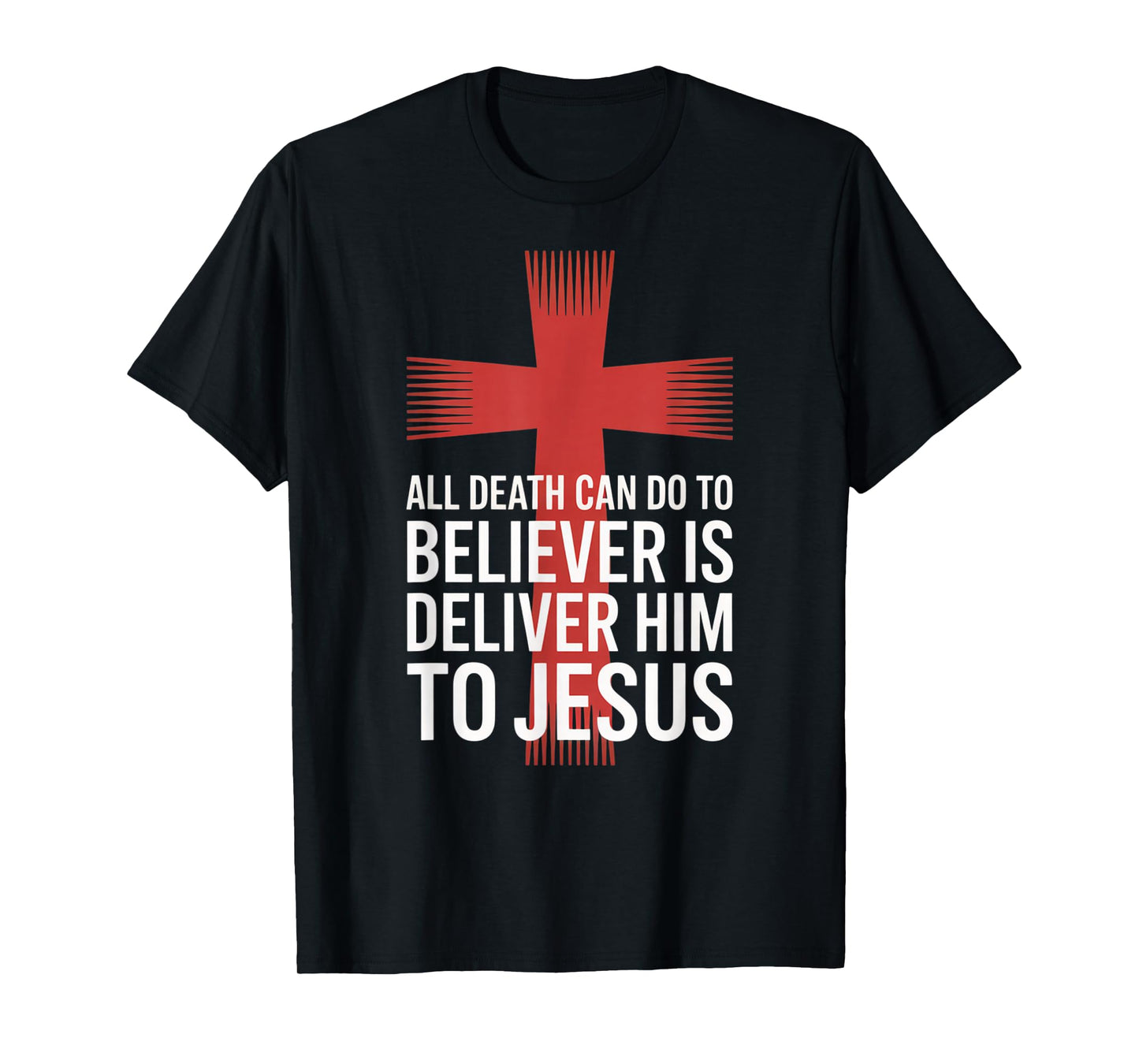All Death Can Do to The Believer is Deliver Him to Jesus T-Shirt