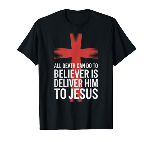 All Death Can Do to The Believer is Deliver Him to Jesus T-Shirt