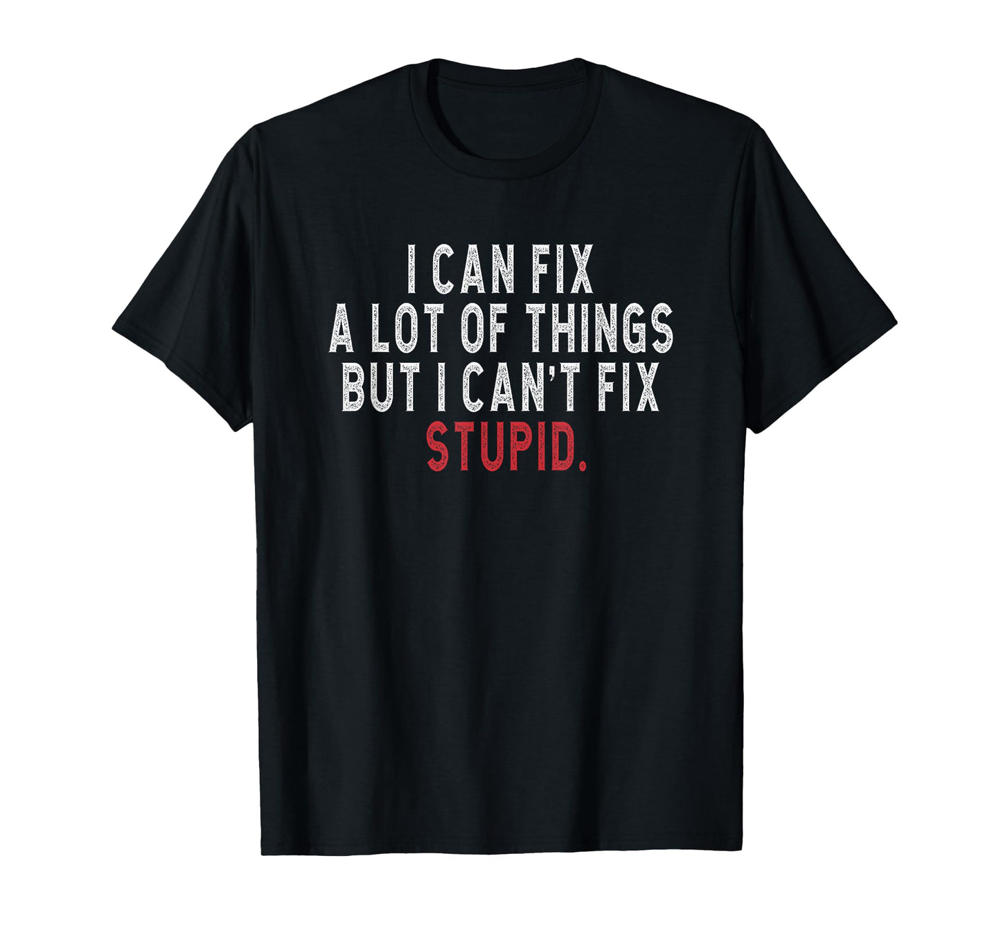 i can fix a lot of things but i can't fix stupid Hilarious T-Shirt