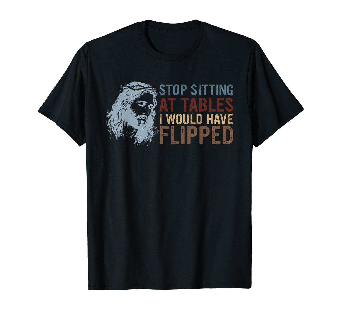 Stop Sitting At Tables I Would Have Flipped God T-Shirt