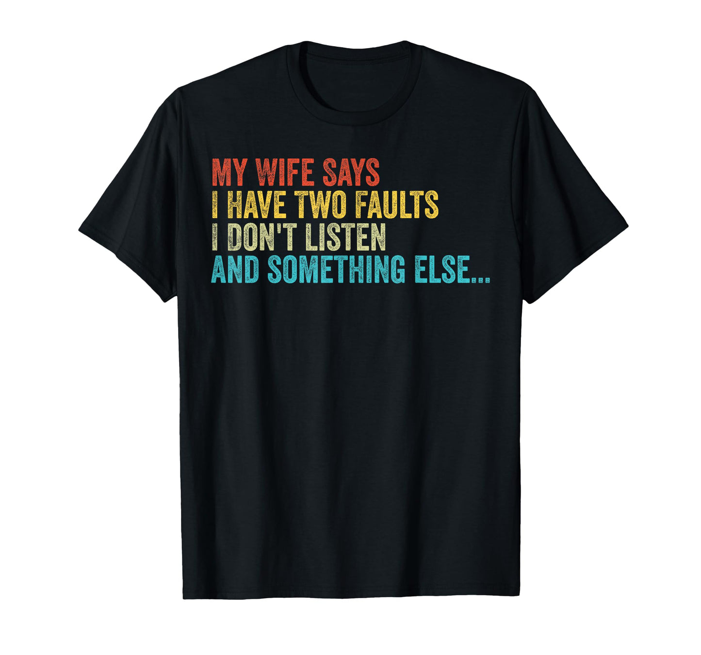 Husband – My Wife Says I Have Two Faults I Don't Listen T-Shirt
