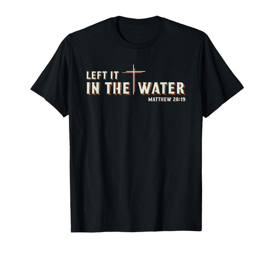 Left It in The Water Matthew 28:19 Cross Christian Baptism T-Shirt