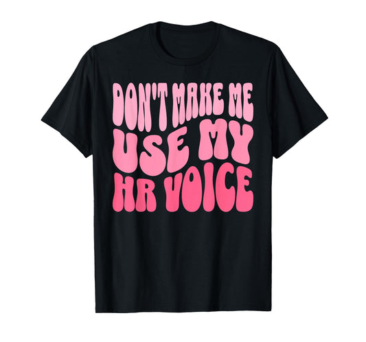 Don't Make Me Use My HR Voice Funny Human Resources Quote T-Shirt