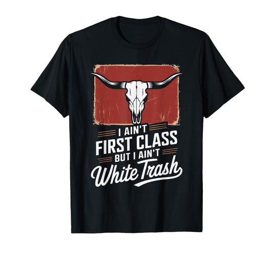 I Ain't First Class But I Ain't White Trash T-Shirt