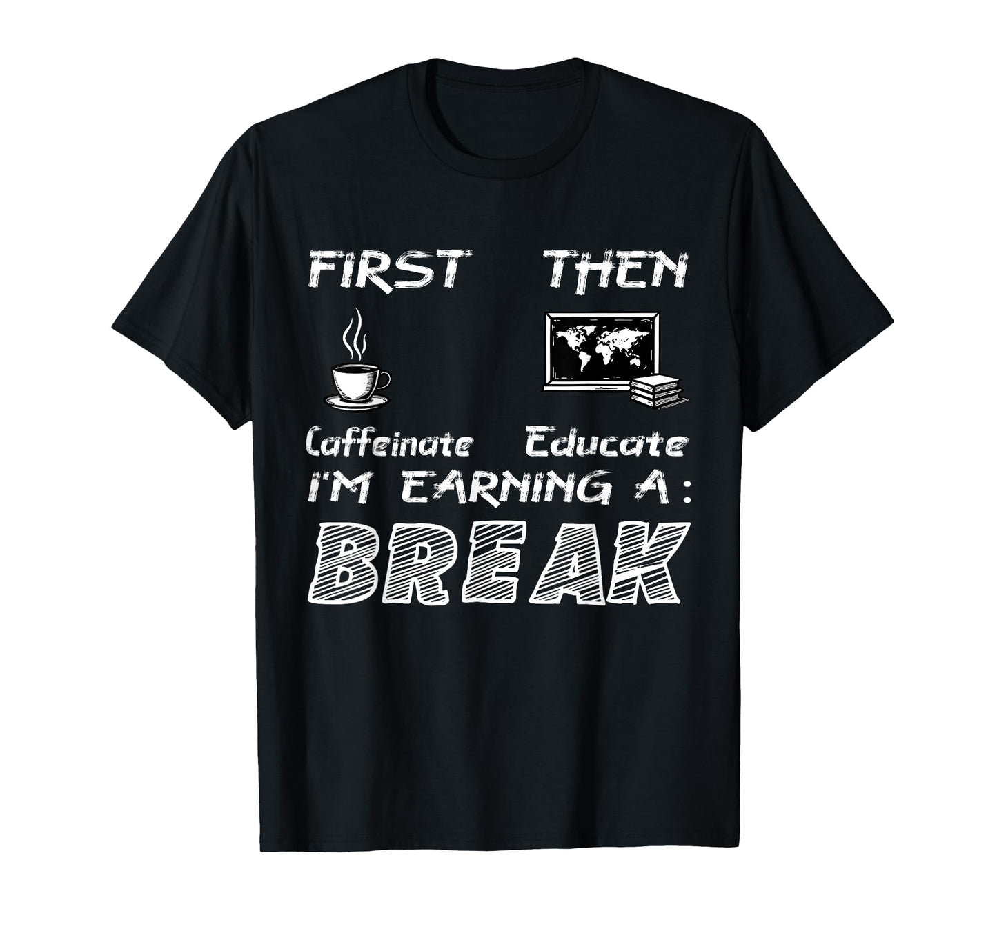 First Caffeinate Then Educate I Am Earning A Break Fun T-Shirt
