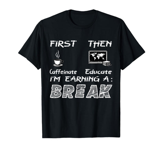 First Caffeinate Then Educate I Am Earning A Break Fun T-Shirt