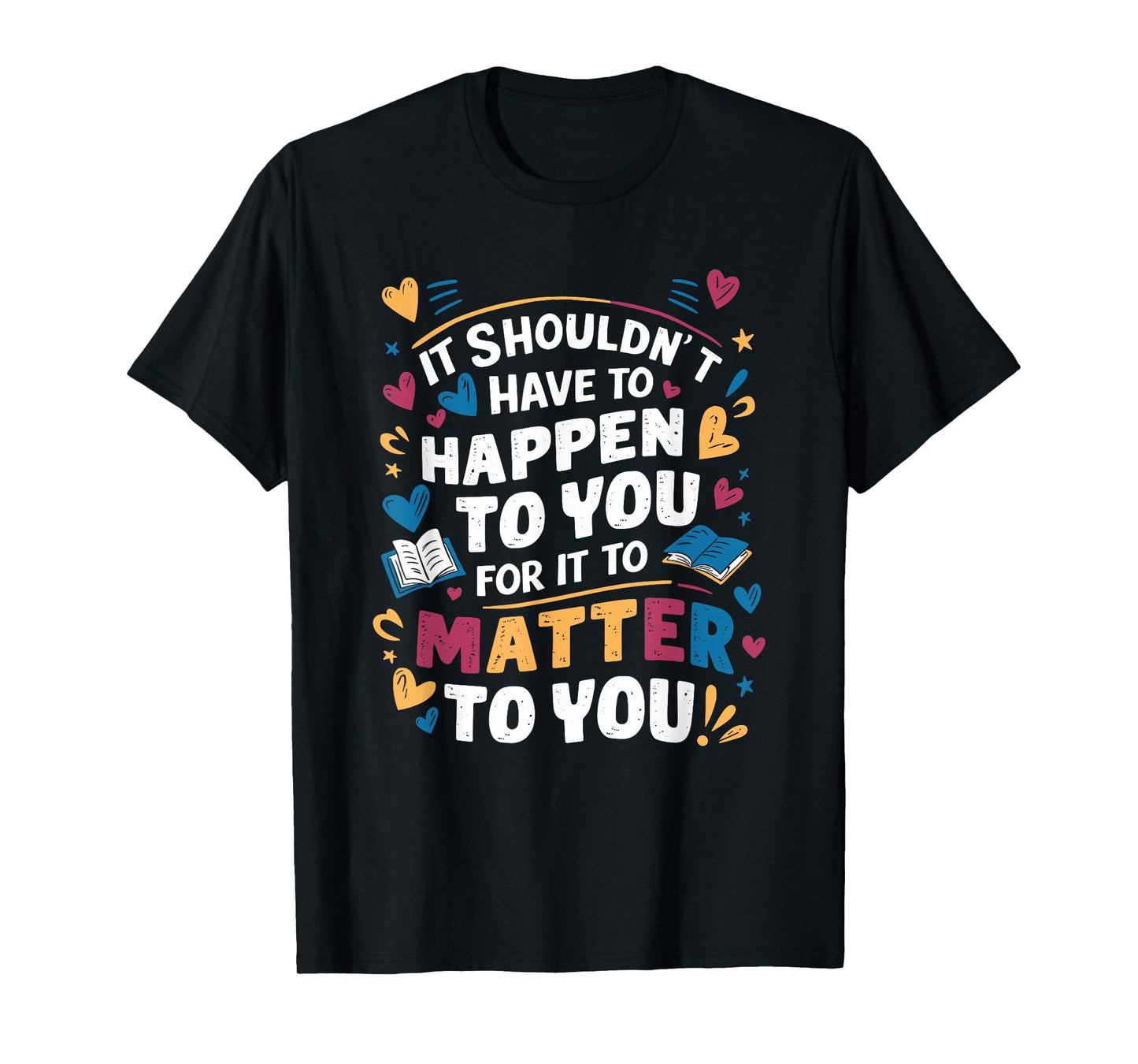 It Shouldnt Have To Happen To You For It To Matter To You T-Shirt