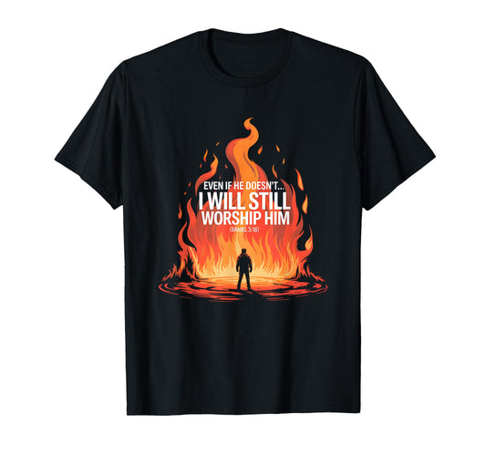 Even If He Doesn’t I Will Still Worship Him Daniel 318 T-Shirt