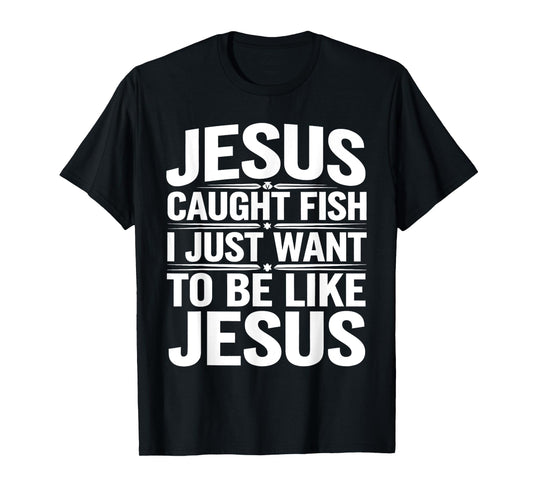 Biblical Fishing Humor - Jesus Caught Fish, I Want To Too T-Shirt