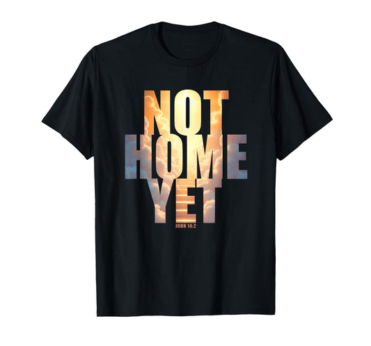 Not Home Yet – John 14:2 Christian Faith Jesus Quote Heaven T-Shirt