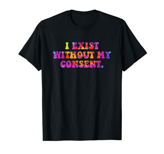 I Exist Without My Consent Funny Design T-Shirt
