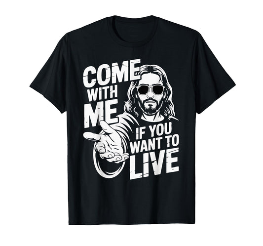 Come with Jesus If You Want to Live T-Shirt