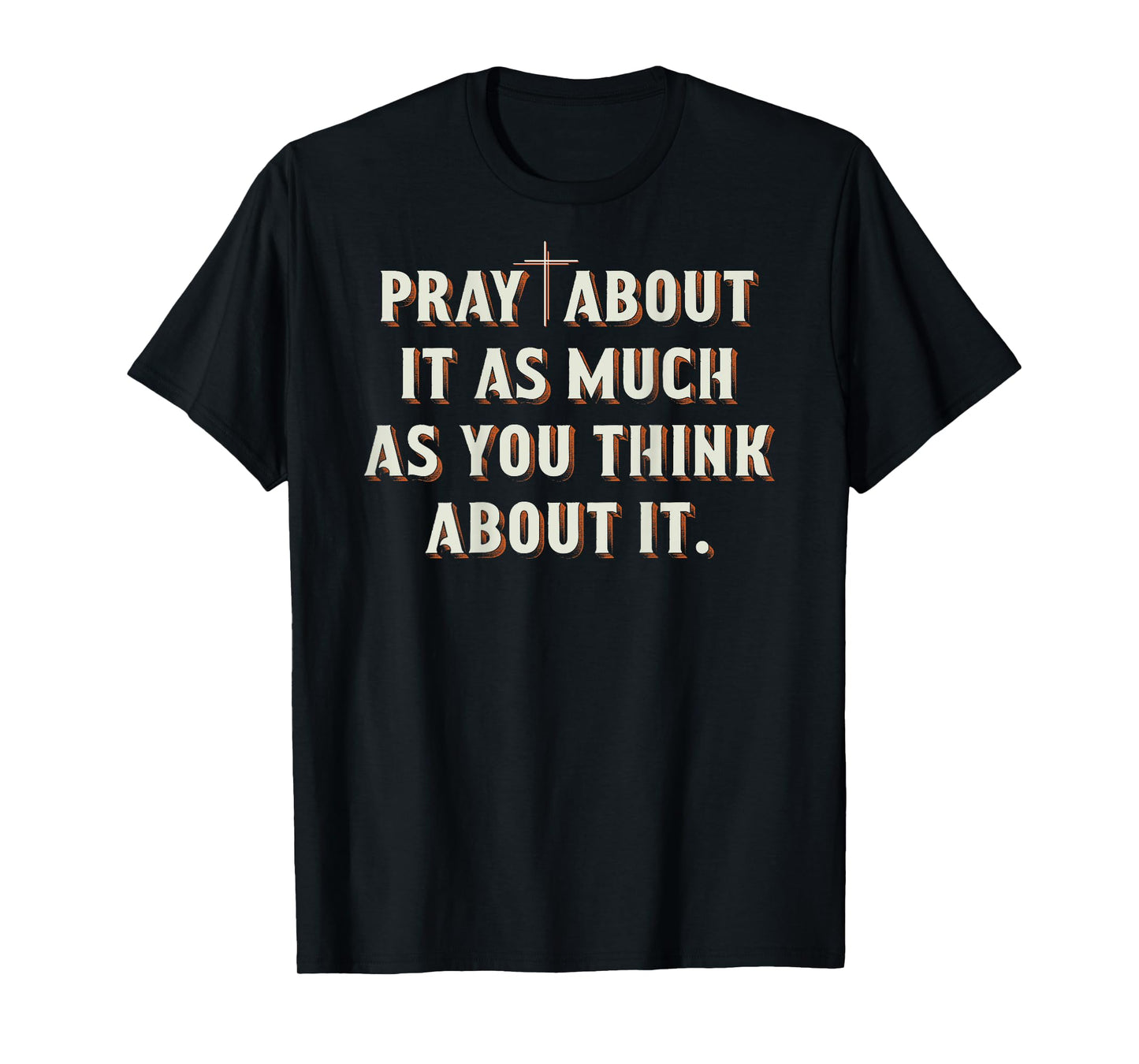 Pray About It As Much As You Think About It On Back T-Shirt