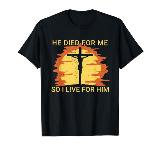He died for me so I live for him Jesus Cross Faith T-Shirt