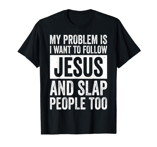 My Problem Is I Want To Follow Jesus And Slap People Too T-Shirt