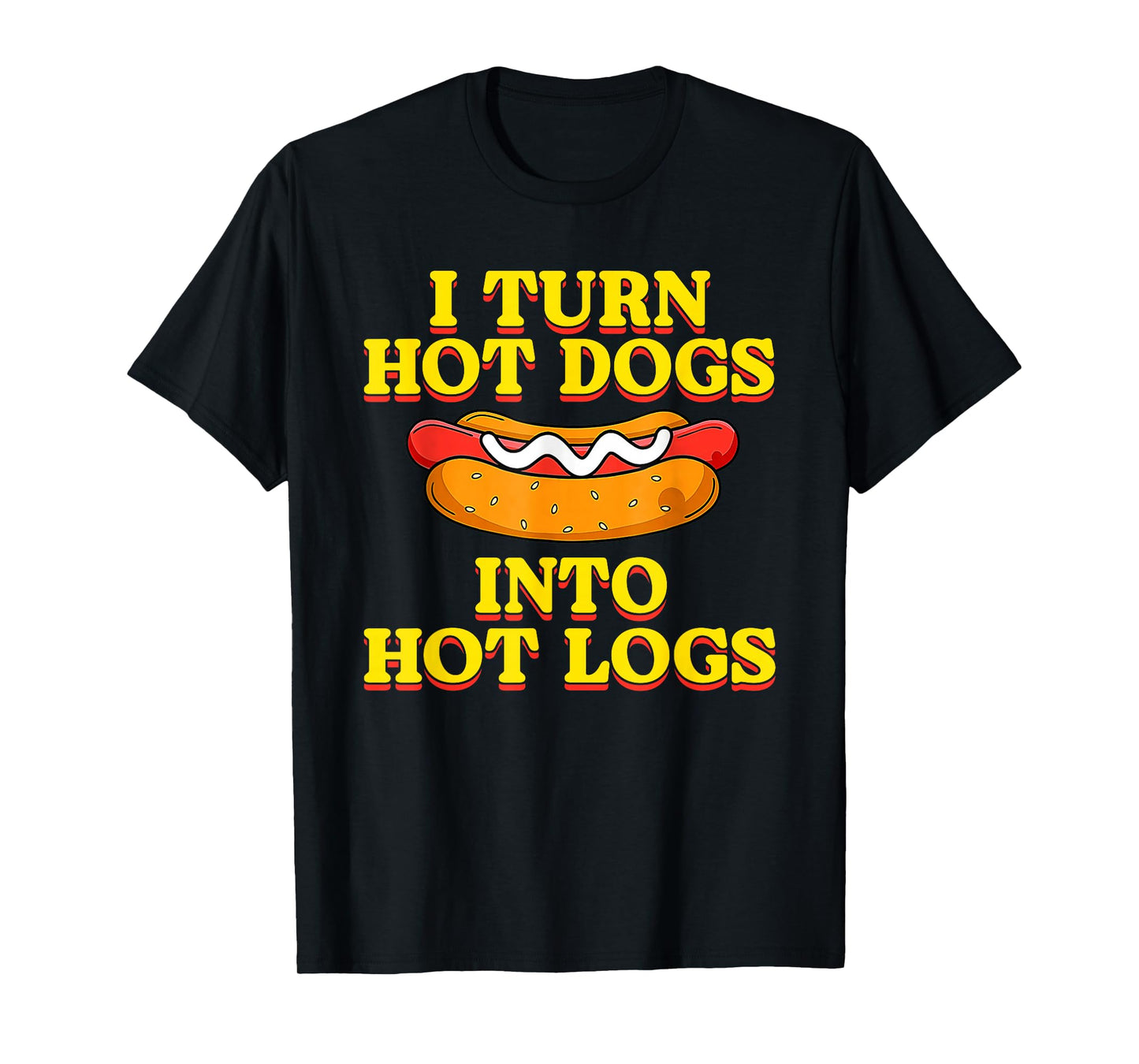 I Turn Hot Dogs Into Hot Logs Toilet Humor Crude Rude Silly T-Shirt