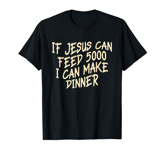 If Je-sus Can-Feed 5000 I Can Make Dinner Funny Christian T-Shirt