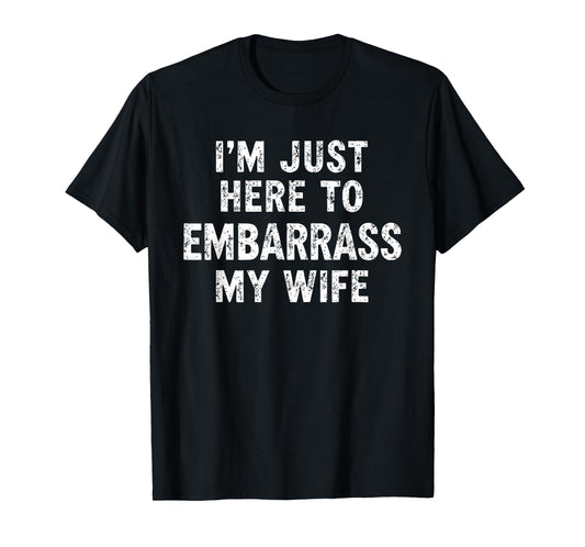 I'm Just Here To Embarrass My Wife funny T-Shirt