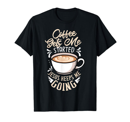 Coffee Gets Me Started Jesus Keeps Me Going Caffeine T-Shirt