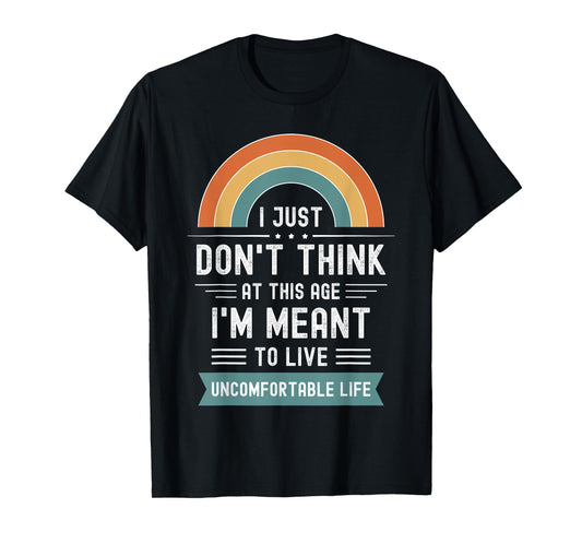 Don't Think At This Age I'm Meant To Live Uncomfortable Life T-Shirt