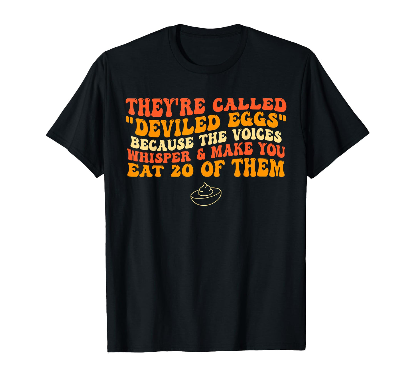 They're Called "Deviled Eggs" Because The Voices Whisper T-Shirt