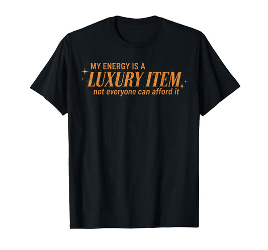Funny My Energy is A Luxury Item Not Everyone Can Afford It T-Shirt