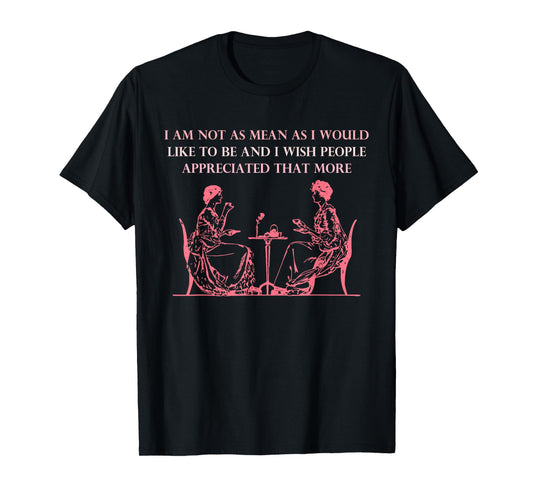 I Am Not As Mean As I Would Like To Be And I Wish People T-Shirt