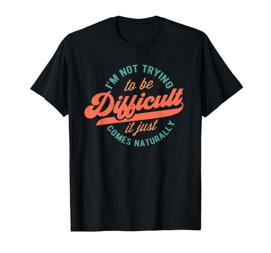 I'm Not Trying to Be Difficult Funny Quote T-Shirt