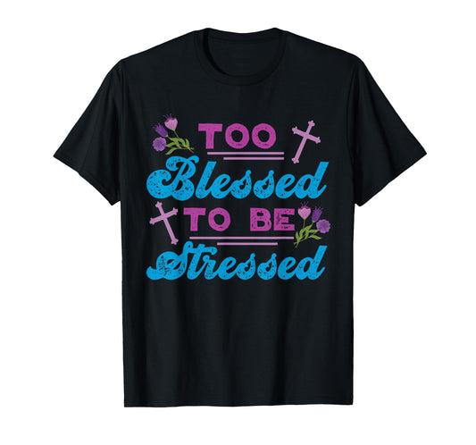 Too Blessed To Be Stressed Jesus And Faith Design T-Shirt