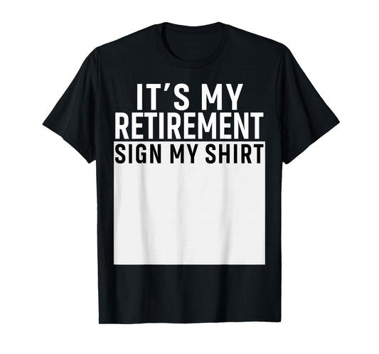 It's My Retirement Sign My Shirt Funny Retirement Party T-Shirt