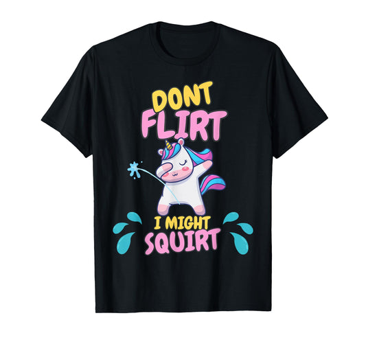 Don't Flirt I Might Squirt Dirty Girl Offensive Unicorn Joke T-Shirt