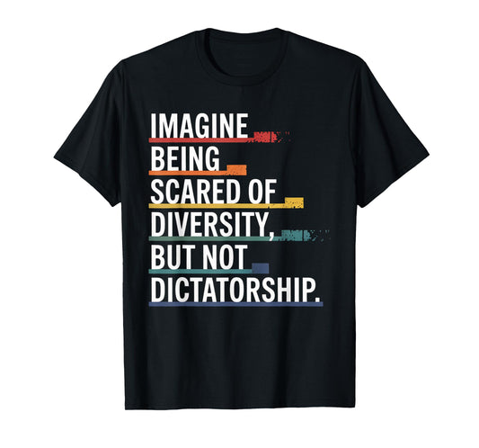 Imagine Being Scared Of Diversity But Not Dictatorship T-Shirt