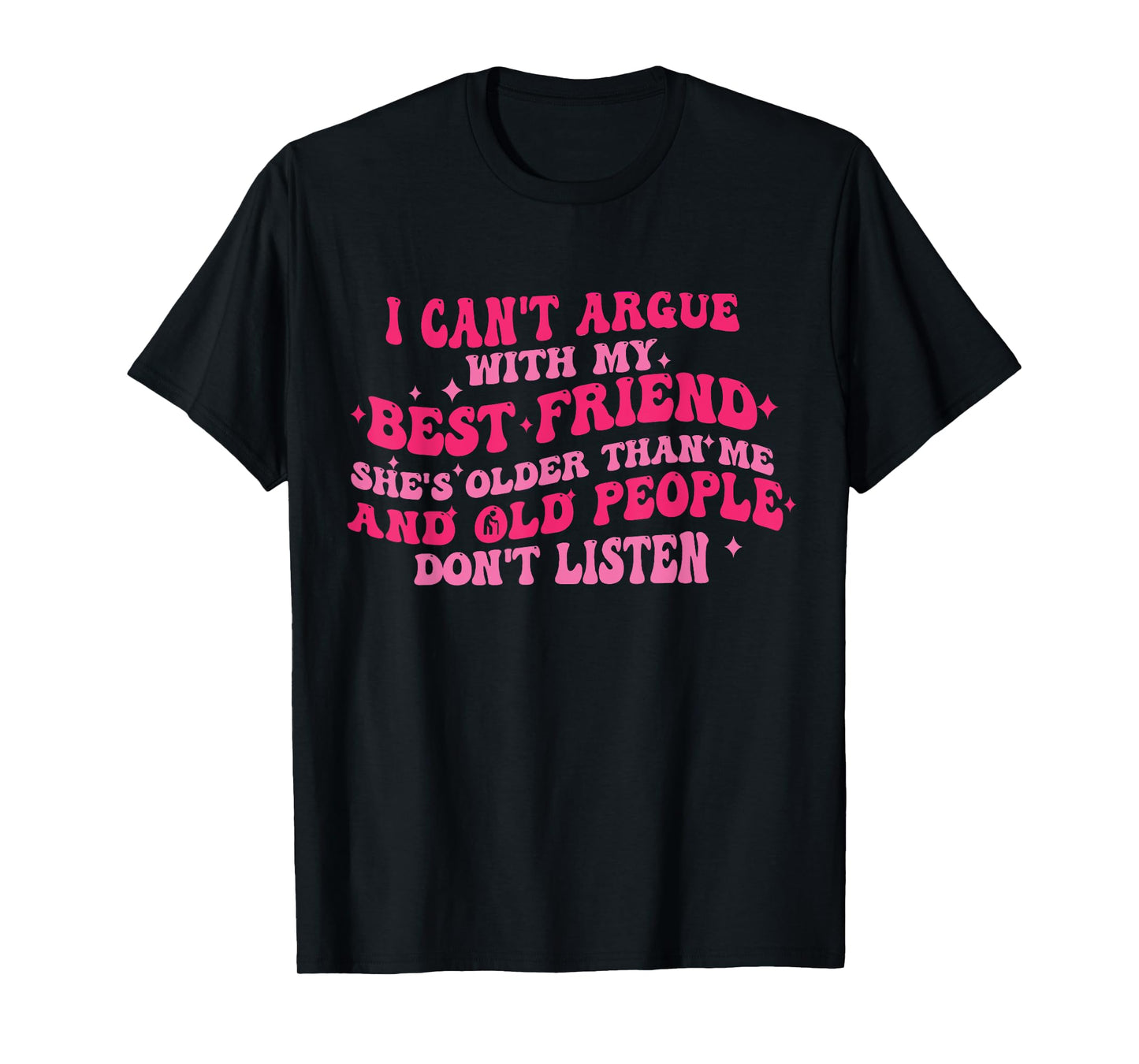 I Can't Argue With My Best Friend She's Older Than Me Funny T-Shirt