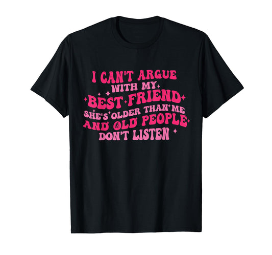 I Can't Argue With My Best Friend She's Older Than Me Funny T-Shirt