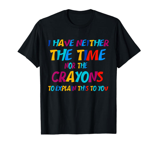 I Don't Have the Time or the Crayons Funny Sarcasm Quote T-Shirt