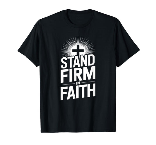 Stand Firm in Faith Christian Message Powerful Bold T-Shirt