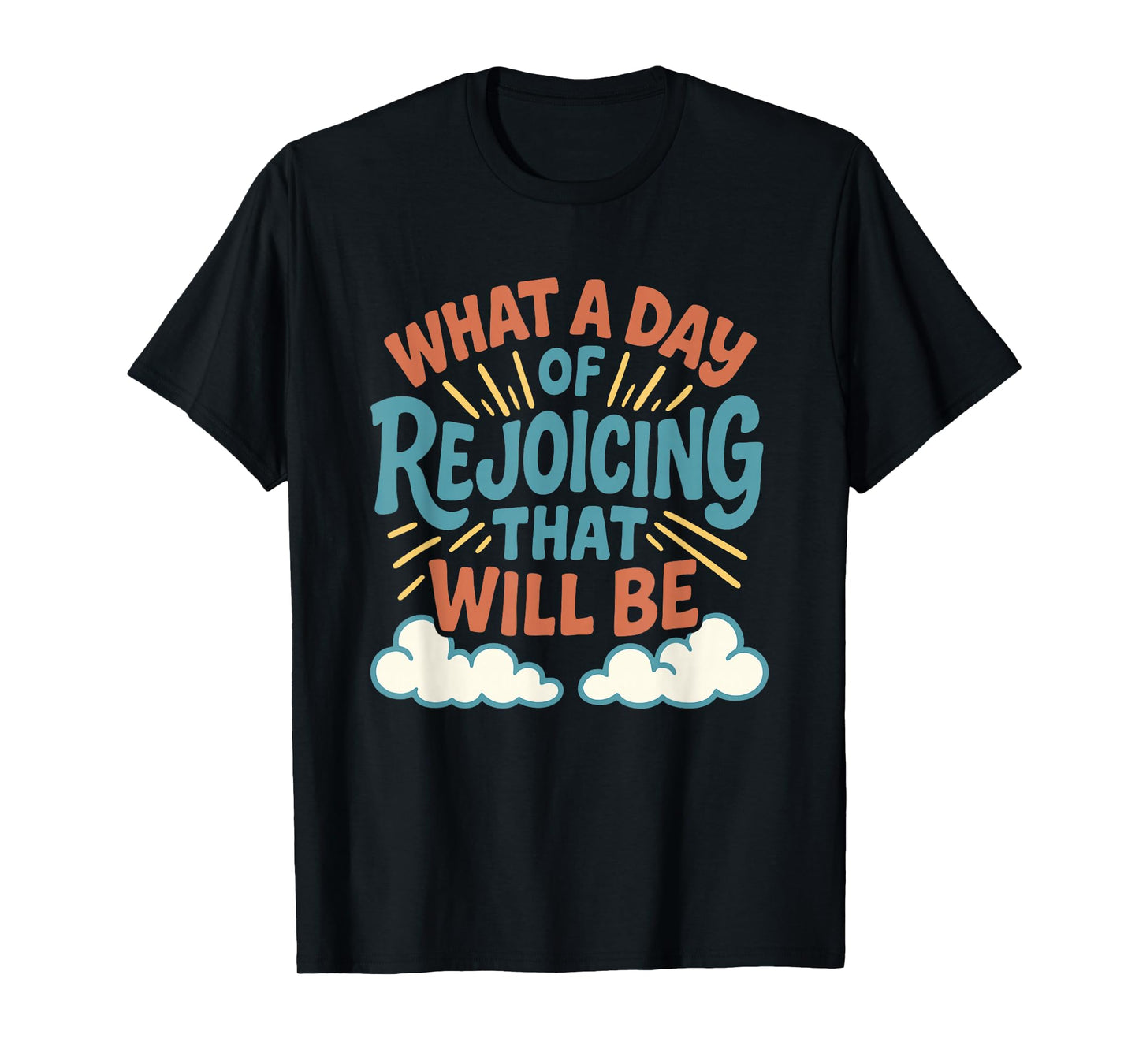 What a Day of Rejoicing That Will Be Christian Design T-Shirt
