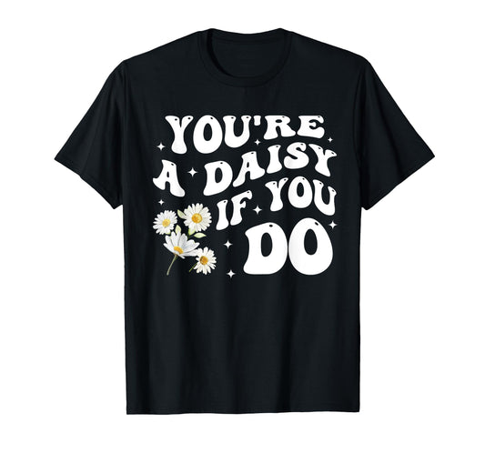 You're A Daisy If You Do Funny Quote T-Shirt