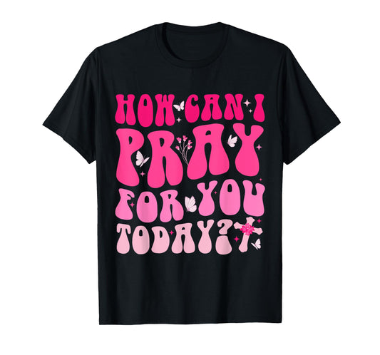 How Can I Pray For You Today Jesus Cross Christian Prayer T-Shirt