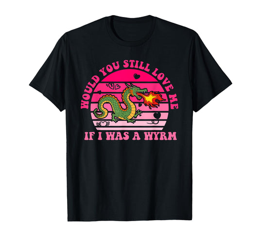 Would You Still Love Me If I Was A Wyrm T-Shirt