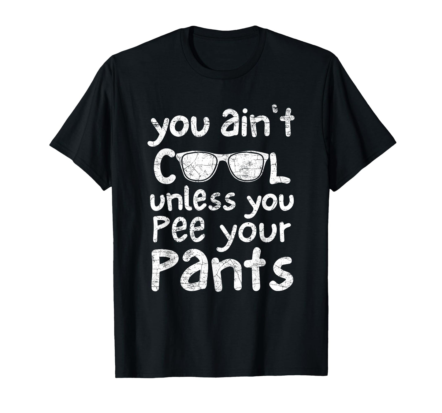 You Ain't Cool Unless You Pee Your Pants T-Shirt