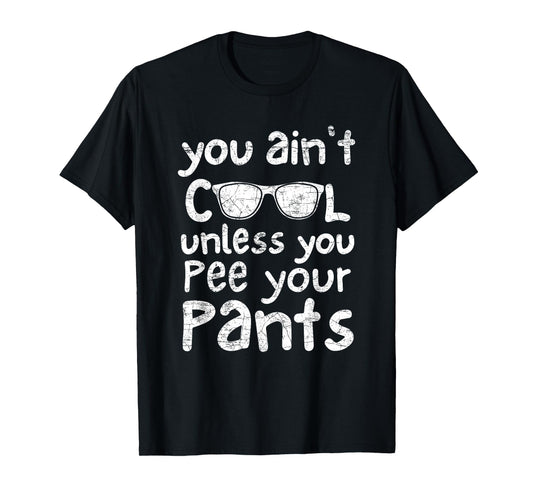 You Ain't Cool Unless You Pee Your Pants T-Shirt