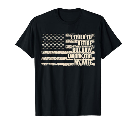 I Tried To Retire But Now I Work For My Wife Husband Retired T-Shirt