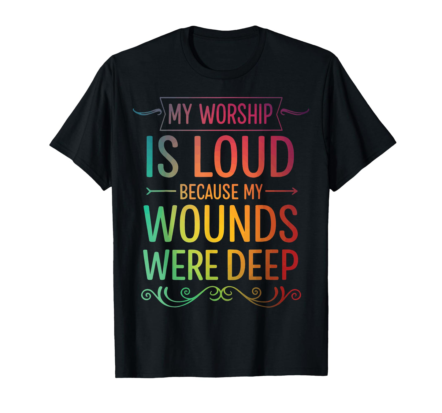My Worship is Loud Because My Wounds were Deep T-Shirt