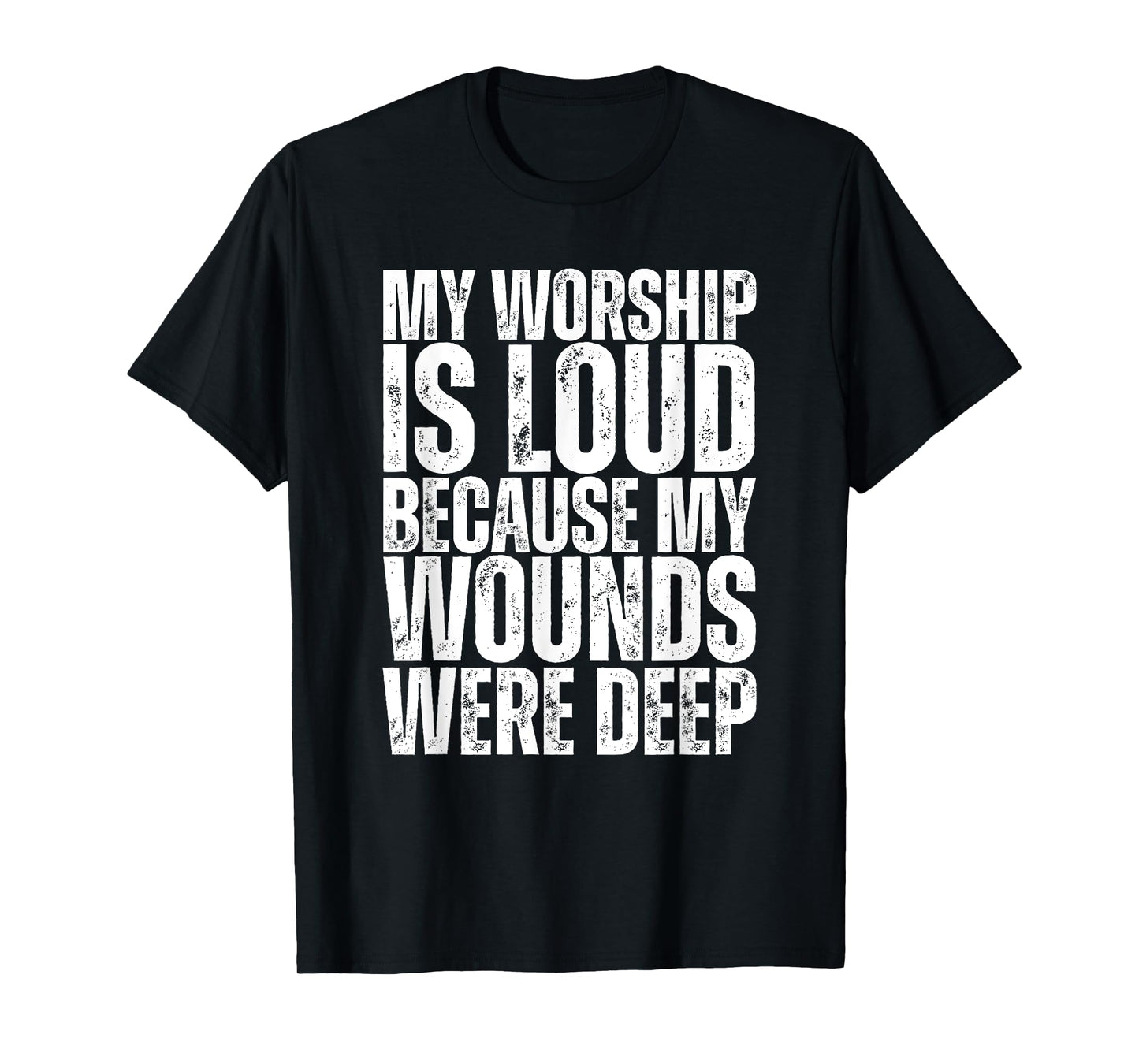 My Worship Is Loud Because My Wounds Were Deep T-Shirt