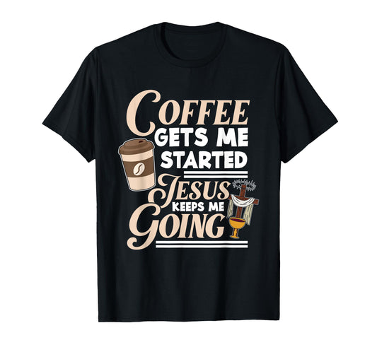 Coffee Gets Me Started Jesus Keeps Me Going Christian T-Shirt