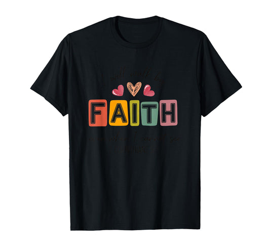 I Will Walk by Faith Even When I Cannot See T-Shirt