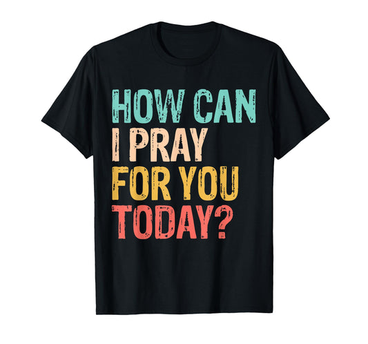 How Can I Pray for You Today Christian Prayer T-Shirt