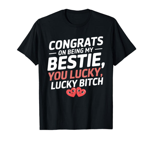 Congrats On Being My Bestie You Lucky Lucky Funny Quote T-Shirt